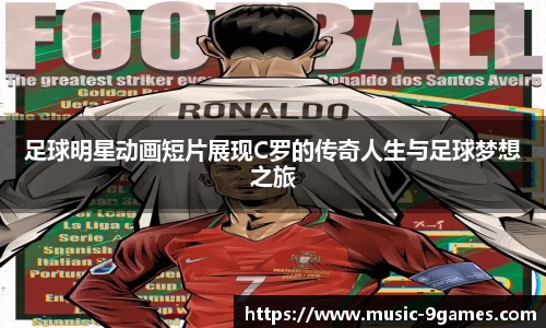 足球明星动画短片展现C罗的传奇人生与足球梦想之旅