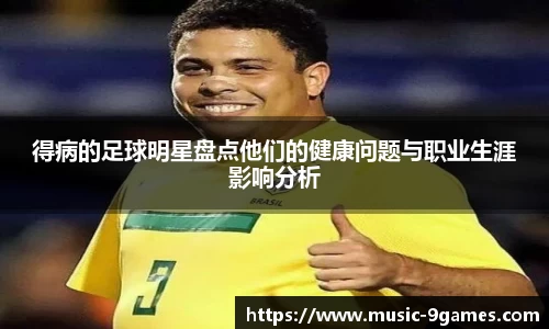 得病的足球明星盘点他们的健康问题与职业生涯影响分析