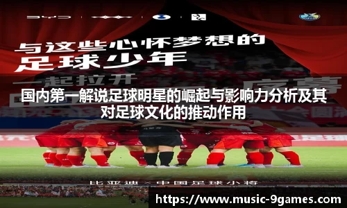 国内第一解说足球明星的崛起与影响力分析及其对足球文化的推动作用
